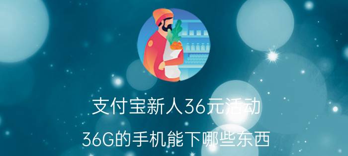 支付宝新人36元活动 36G的手机能下哪些东西？